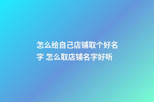 怎么给自己店铺取个好名字 怎么取店铺名字好听